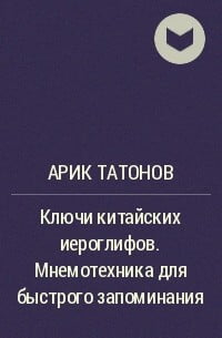 Ключи китайских иероглифов. Мнемотехника для быстрого запоминания. Татонов